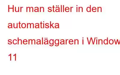 Hur man ställer in den automatiska schemaläggaren i Windows 11