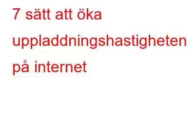 7 sätt att öka uppladdningshastigheten på internet