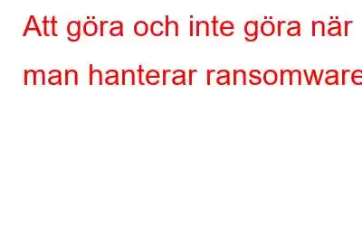 Att göra och inte göra när man hanterar ransomware