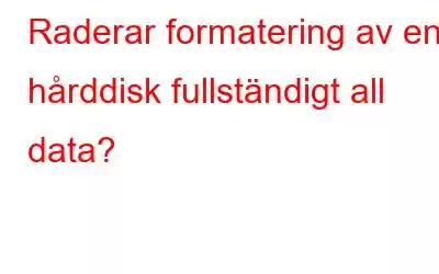 Raderar formatering av en hårddisk fullständigt all data?