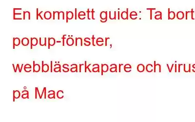 En komplett guide: Ta bort popup-fönster, webbläsarkapare och virus på Mac