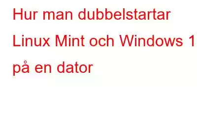 Hur man dubbelstartar Linux Mint och Windows 10 på en dator