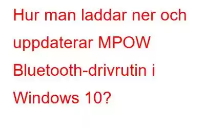 Hur man laddar ner och uppdaterar MPOW Bluetooth-drivrutin i Windows 10?