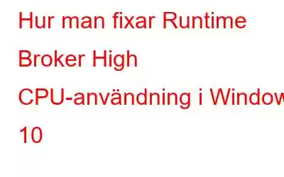 Hur man fixar Runtime Broker High CPU-användning i Windows 10
