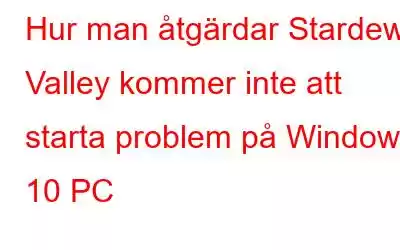 Hur man åtgärdar Stardew Valley kommer inte att starta problem på Windows 10 PC