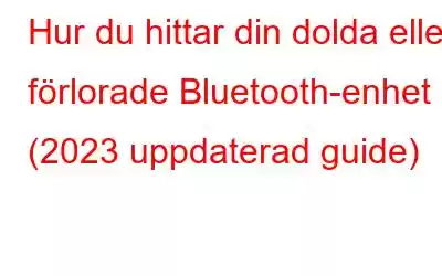 Hur du hittar din dolda eller förlorade Bluetooth-enhet (2023 uppdaterad guide)