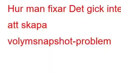 Hur man fixar Det gick inte att skapa volymsnapshot-problem