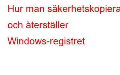 Hur man säkerhetskopierar och återställer Windows-registret