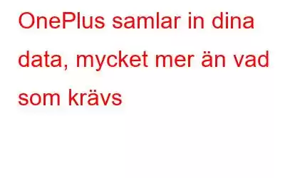 OnePlus samlar in dina data, mycket mer än vad som krävs