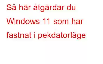 Så här åtgärdar du Windows 11 som har fastnat i pekdatorläge