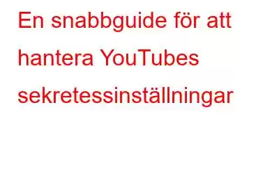 En snabbguide för att hantera YouTubes sekretessinställningar