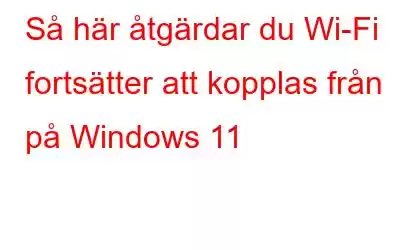 Så här åtgärdar du Wi-Fi fortsätter att kopplas från på Windows 11