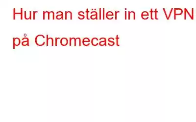 Hur man ställer in ett VPN på Chromecast