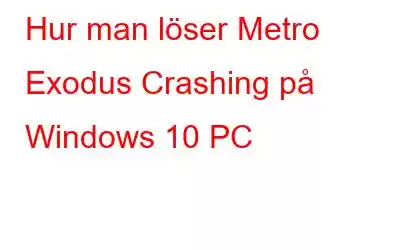 Hur man löser Metro Exodus Crashing på Windows 10 PC