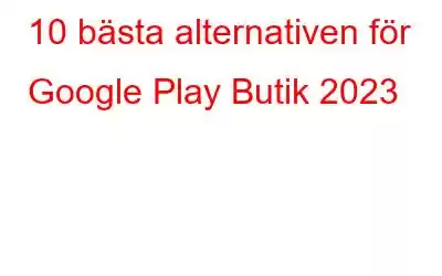 10 bästa alternativen för Google Play Butik 2023