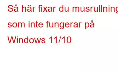 Så här fixar du musrullning som inte fungerar på Windows 11/10