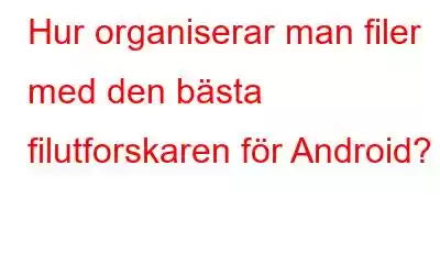 Hur organiserar man filer med den bästa filutforskaren för Android?