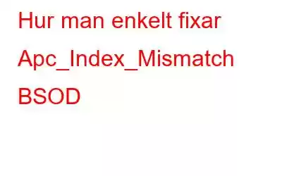 Hur man enkelt fixar Apc_Index_Mismatch BSOD