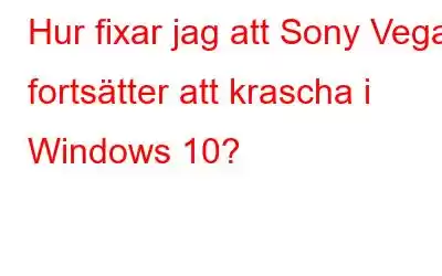 Hur fixar jag att Sony Vegas fortsätter att krascha i Windows 10?