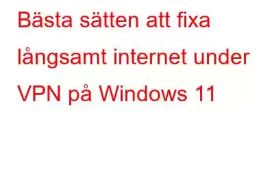 Bästa sätten att fixa långsamt internet under VPN på Windows 11