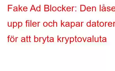 Fake Ad Blocker: Den låser upp filer och kapar datorer för att bryta kryptovaluta