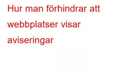 Hur man förhindrar att webbplatser visar aviseringar