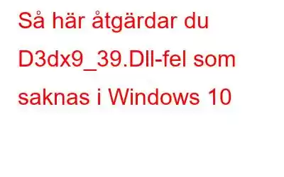 Så här åtgärdar du D3dx9_39.Dll-fel som saknas i Windows 10