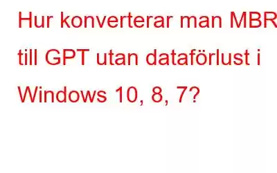 Hur konverterar man MBR till GPT utan dataförlust i Windows 10, 8, 7?