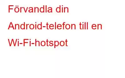 Förvandla din Android-telefon till en Wi-Fi-hotspot