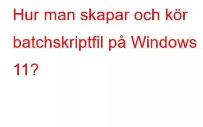 Hur man skapar och kör batchskriptfil på Windows 11?