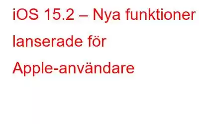 iOS 15.2 – Nya funktioner lanserade för Apple-användare