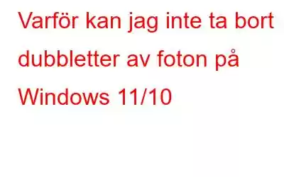 Varför kan jag inte ta bort dubbletter av foton på Windows 11/10