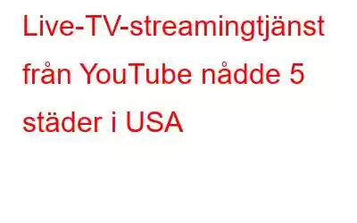 Live-TV-streamingtjänst från YouTube nådde 5 städer i USA