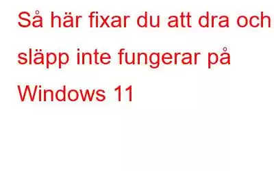 Så här fixar du att dra och släpp inte fungerar på Windows 11