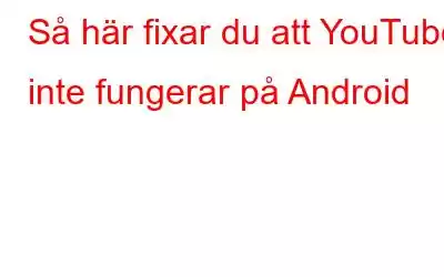 Så här fixar du att YouTube inte fungerar på Android