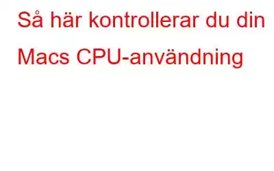 Så här kontrollerar du din Macs CPU-användning