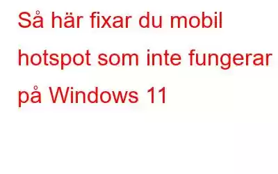 Så här fixar du mobil hotspot som inte fungerar på Windows 11