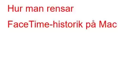 Hur man rensar FaceTime-historik på Mac