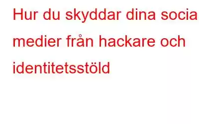 Hur du skyddar dina sociala medier från hackare och identitetsstöld