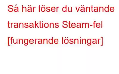 Så här löser du väntande transaktions Steam-fel [fungerande lösningar]