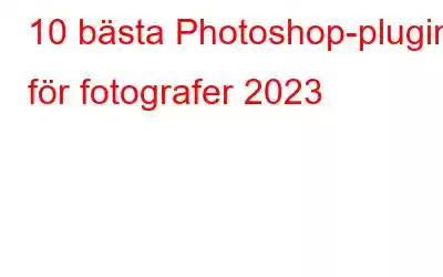 10 bästa Photoshop-plugins för fotografer 2023