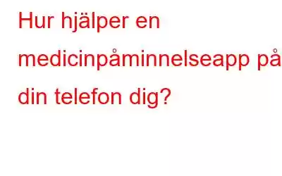 Hur hjälper en medicinpåminnelseapp på din telefon dig?