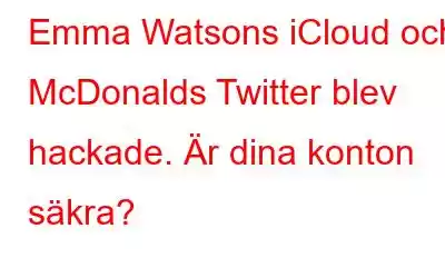 Emma Watsons iCloud och McDonalds Twitter blev hackade. Är dina konton säkra?