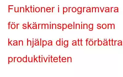 Funktioner i programvara för skärminspelning som kan hjälpa dig att förbättra produktiviteten