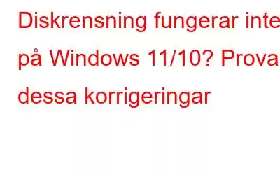 Diskrensning fungerar inte på Windows 11/10? Prova dessa korrigeringar