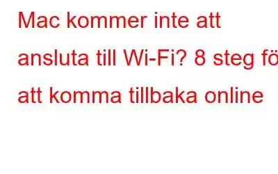 Mac kommer inte att ansluta till Wi-Fi? 8 steg för att komma tillbaka online