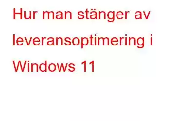 Hur man stänger av leveransoptimering i Windows 11