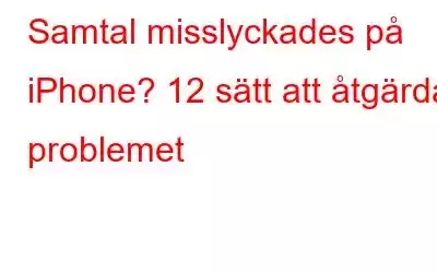 Samtal misslyckades på iPhone? 12 sätt att åtgärda problemet