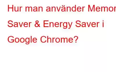 Hur man använder Memory Saver & Energy Saver i Google Chrome?