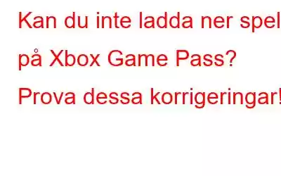 Kan du inte ladda ner spel på Xbox Game Pass? Prova dessa korrigeringar!